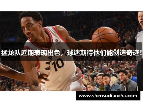猛龙队近期表现出色，球迷期待他们能创造奇迹！