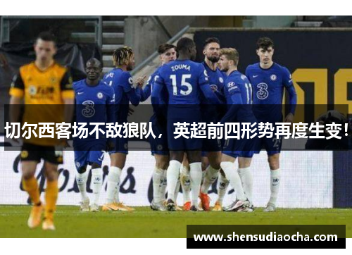 切尔西客场不敌狼队，英超前四形势再度生变！