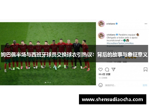 姆巴佩半场与西班牙球员交换球衣引热议：背后的故事与象征意义
