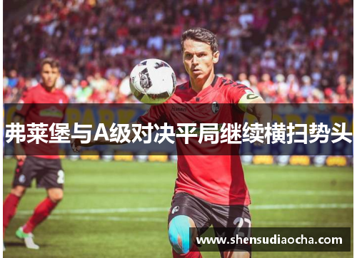 弗莱堡与A级对决平局继续横扫势头