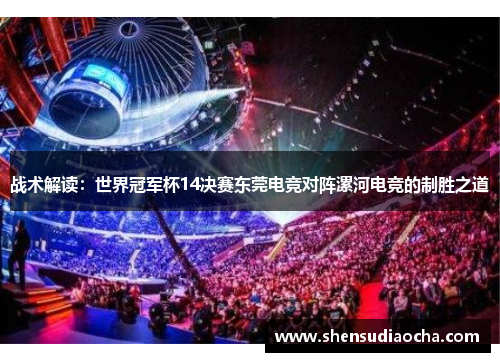 战术解读：世界冠军杯14决赛东莞电竞对阵漯河电竞的制胜之道