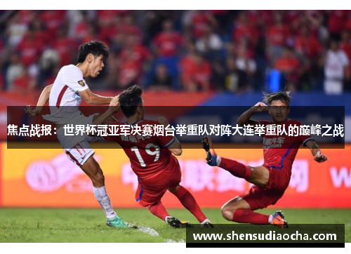 焦点战报：世界杯冠亚军决赛烟台举重队对阵大连举重队的巅峰之战