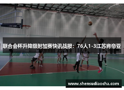 联合会杯升降级附加赛快讯战报：76人1-3江苏肯帝亚