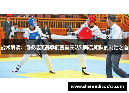 战术解读：滑板精英赛季前赛重庆队对阵昆明队的制胜之道