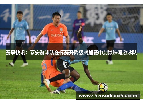 赛事快讯：泰安游泳队在杯赛升降级附加赛中封锁珠海游泳队