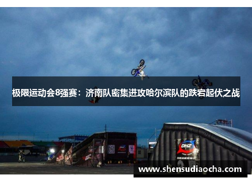 极限运动会8强赛：济南队密集进攻哈尔滨队的跌宕起伏之战