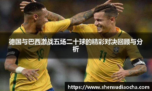 德国与巴西激战五场二十球的精彩对决回顾与分析